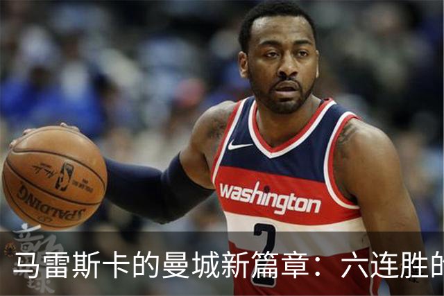 马雷斯卡的曼城新篇章：六连胜的开局与未来的挑战